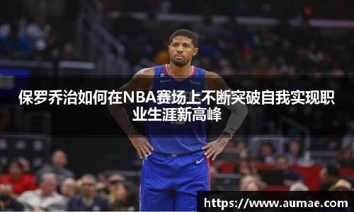 保罗乔治如何在NBA赛场上不断突破自我实现职业生涯新高峰