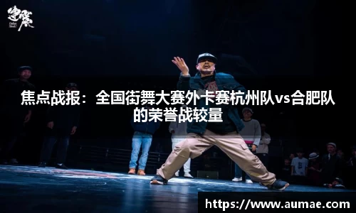 焦点战报：全国街舞大赛外卡赛杭州队vs合肥队的荣誉战较量
